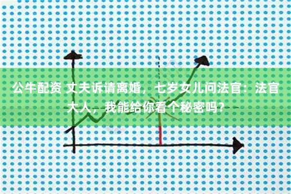 公牛配资 丈夫诉请离婚，七岁女儿问法官：法官大人，我能给你看个秘密吗？