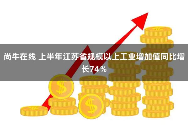 尚牛在线 上半年江苏省规模以上工业增加值同比增长74％