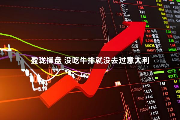 盈珑操盘 没吃牛排就没去过意大利