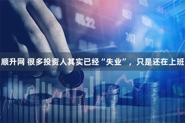 顺升网 很多投资人其实已经“失业”，只是还在上班