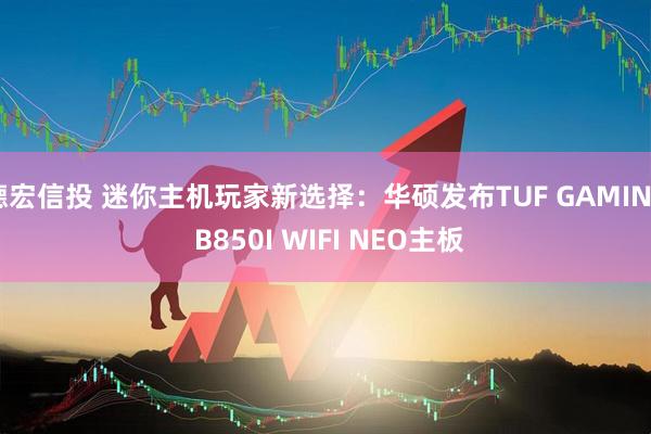 德宏信投 迷你主机玩家新选择：华硕发布TUF GAMING B850I WIFI NEO主板